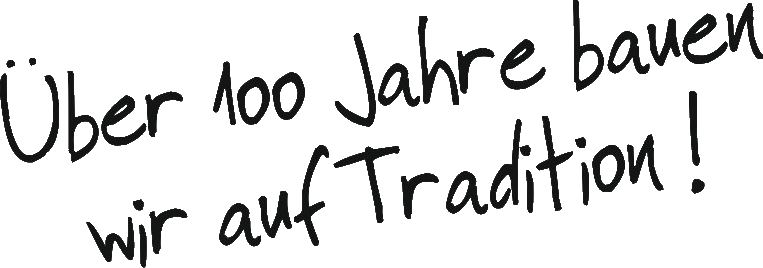 Über 100 Jahre bauen wir auf Tradition!